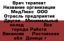 Врач терапевт › Название организации ­ МедЛюкс, ООО › Отрасль предприятия ­ Другое › Минимальный оклад ­ 40 000 - Все города Работа » Вакансии   . Ростовская обл.,Донецк г.